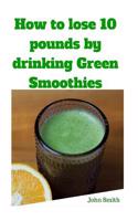 How to Lose 10 Pounds by Drinking Green Smoothies