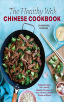 Healthy Wok Chinese Cookbook: Fresh Recipes to Sizzle, Steam, and Stir-Fry Restaurant Favorites at Home