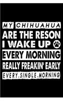 My chihuahua Are The Reason I Wake Up Every Morning Really Freakin' Early Every.Single.Morning.: Cute Chihuahua Lined journal Notebook, Great Accessories & Gift Idea for Chihuahua Owner & Lover.Lined journal Notebook With An Inspirational Quote.