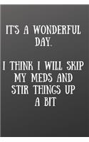 It's a Wonderful Day. I Think I Will Skip My Meds and Stir Things Up a Bit: Front Cover Quotation Journal for Men & Women Who Want to Be Inspired Every Day, to Note Down All Your Thoughts and Ideas That You Want to Remember 