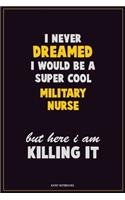 I Never Dreamed I would Be A Super Cool military nurse But Here I Am Killing It: Career Motivational Quotes 6x9 120 Pages Blank Lined Notebook Journal