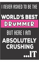 I Never Asked To Be The World's Best Drummer But Here I Am Absolutely Crushing It: Drummer Gifts: Cute Blank lined Notebook Journal to Write in and take Notes