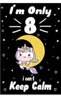 I am Only 8 i Can't Keep Calm: Awesome Perfect Birthday Notebook, space for writing and drawing! A Unicorn Journal Notebook Gifts for 8 Year Old...Girls and Boys Or Kids