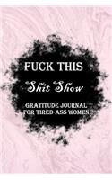 Fuck This Shit Show Gratitude Journal For Tired-Ass Women: Lined Notebook / Journal Gift, 100 Pages, 6x9, Soft Cover, Matte Finish Inspirational Quotes Journal, Notebook, Diary, Composition Book