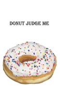 Donut Judge Me: 6 x 9 inch 120 Pages Lined Journal, Diary and Notebook for People Who Love To Eat, Bake and Enjoy Sweet Treats