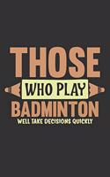 Those Who Play Badminton Well Take Decisions Quickly: A Journal Notebook for Badminton Players, Coaches and People Who Love Playing Badminton