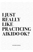 I Just Really Like Practicing Aikido Ok?: A 6x9 Inch Notebook Diary Journal With A Bold Text Font Slogan On A Matte Cover and 120 Blank Lined Pages Makes A Great Alternative To A Card