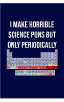 I Make Horrible Science Puns But Only Periodically: Funny science pun notebook. Novelty science teacher gifts for women or men(Science Zotes)