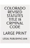 Colorado Revised Statutes Title 18 Criminal Code