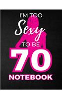I'm Too Sexy To Be 70 Notebook: Funny Birthday Notebook for Women - Blank Line Composition Notebook and Journal for 70th Birthday Gift: Cute Birthday Girl Quote (8.5 x 11 - 110 pag