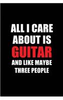 All I Care about Is Guitar and Like Maybe Three People: Blank Lined 6x9 Guitar Passion and Hobby Journal/Notebooks for Passionate People or as Gift for the Ones Who Eat, Sleep and Live It Forever.