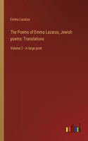 The Poems of Emma Lazarus; Jewish poems: Translations: Volume 2 - in large print