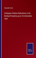 Catalogue of Native Publications in the Bombay Presidency up to 31st December 1864