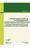 Intergenerationalisierung im Bildungskontext: Bedeutung und Folgen sozialer, familiärer und sozioökonomischer Einflussfaktoren für die Schulbiographie von Kindern und Jugendlichen(German)