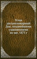 Ustav distsiplinarnyj Dop. pozdnejshimi uzakoneniyami po avg. 1875 g.