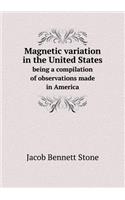 Magnetic Variation in the United States Being a Compilation of Observations Made in America