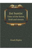 Jist Huntin' Tales of the Forest, Field and Stream