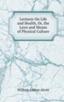 Lectures On Life and Health, Or, the Laws and Means of Physical Culture