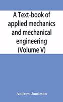 text-book of applied mechanics and mechanical engineering; Specially Arranged For the Use of Engineers Qualifying for the Institution of Civil Engineers, The Diplomas and Degrees of Technical Colleges and Universities, Advanced Science Certificates