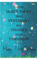 You're Older Today Than Yesterday But Younger Than Tomorrow happy 74th birthday