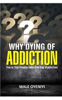 Dying of Addiction?: Step By Step Freedom Codes From the Trap of Addictions