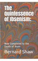 The Quintessence of Ibsenism: Now Completed to the Death of Ibsen