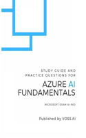 Azure AI Fundamentals: Study Guide and Practice Exam for the Microsoft AI-900 Exam