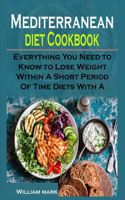 Mediterranean diet Cookbook: Mediterranean diet Cookbook: Everything You Need to Know to Lose Weight Within A Short Period Of Time Diets With A Meal Plan