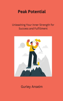 Peak Potential: Unleashing Your Inner Strength for Success and Fulfillment