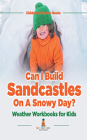 Can I Build Sandcastles On A Snowy Day? Weather Workbooks for Kids Children's Weather Books