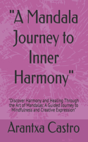 "A Mandala Journey to Inner Harmony": "Discover Harmony and Healing Through the Art of Mandalas: A Guided Journey to Mindfulness and Creative Expression"