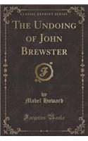 The Undoing of John Brewster (Classic Reprint)