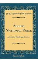 Access National Parks: A Guide for Handicapped Visitors (Classic Reprint): A Guide for Handicapped Visitors (Classic Reprint)