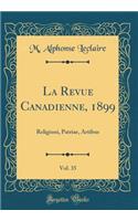 La Revue Canadienne, 1899, Vol. 35: Religioni, Patriae, Artibus (Classic Reprint)
