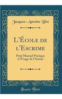 L'École de l'Escrime: Petit Manuel Pratique À l'Usage de l'Armée (Classic Reprint)