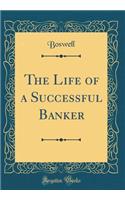 The Life of a Successful Banker (Classic Reprint)