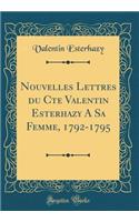 Nouvelles Lettres Du Cte Valentin Esterhazy a Sa Femme, 1792-1795 (Classic Reprint)