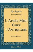 L'Aprï¿½s-MIDI Chez l'Antiquaire (Classic Reprint)