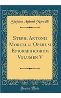 Steph. Antonii Morcelli Operum Epigraphicorum Volumen V (Classic Reprint)