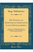 De Nonnullis Scriptorum Graeconum Locis Difficilioribus: Ad Summos in Philosophia Honores Ab Amplissimo Ordine Philosophorum Gissensi Rite Impetrandos (Classic Reprint)
