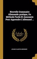 Nouvelle Grammaire Allemande-pratique, Ou Méthode Facile Et Amusante Pour Apprendre L'allemand ...