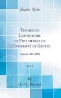 Travaux Du Laboratoire de Physiologie de l'UniversitÃ© de GenÃ¨ve, Vol. 6: AnnÃ©es 1905-1906 (Classic Reprint)