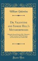 Dr. Valentine and Yankee Hill's Metamorphoses: Being the Second Series of Dr. Valentine's Comic Lectures, With Characters as Given by the Late Yankee Hill (Classic Reprint)