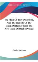 The Plain Of Troy Described, And The Identity Of The Ilium Of Homer With The New Ilium Of Strabo Proved