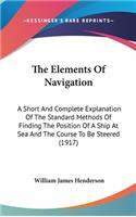 Elements Of Navigation: A Short And Complete Explanation Of The Standard Methods Of Finding The Position Of A Ship At Sea And The Course To Be Steered (1917)
