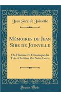 MÃ©moires de Jean Sire de Joinville: Ou Histoire Et Chronique Du TrÃ¨s-ChrÃ©tien Roi Saint Louis (Classic Reprint)