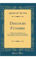 Discours Funebre: A l'Honneur de la Memoire, de Tres-Clement, Invincible Et Triomphant, Henry IIII. Roy de France Et de Nauarre (Classic Reprint)