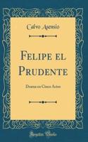 Felipe el Prudente: Drama en Cinco Actos (Classic Reprint)