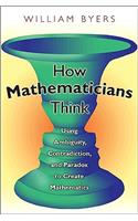 How Mathematicians Think: Using Ambiguity, Contradiction, and Paradox to Create Mathematics