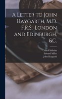 Letter to John Haygarth, M.D. F.R.S., London and Edinburgh, &c.